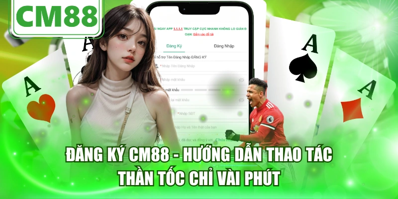 Đăng Ký CM88 - Hướng Dẫn Thao Tác Thần Tốc Chỉ Vài Phút