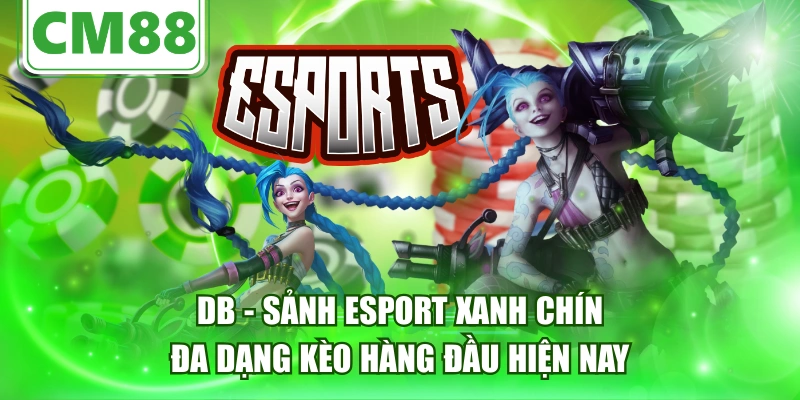 DB - Sảnh Esport Xanh Chín, Đa Dạng Kèo Hàng Đầu Hiện Nay